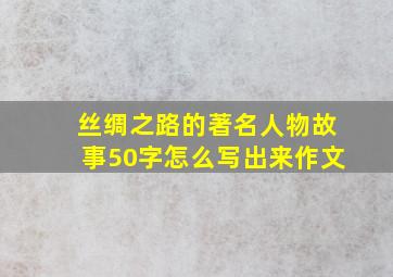 丝绸之路的著名人物故事50字怎么写出来作文