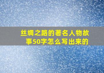 丝绸之路的著名人物故事50字怎么写出来的