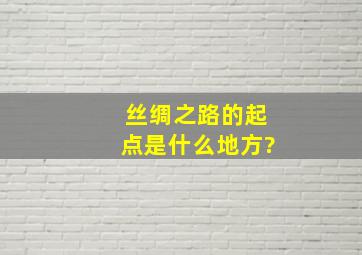 丝绸之路的起点是什么地方?