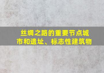 丝绸之路的重要节点城市和遗址、标志性建筑物