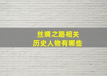 丝绸之路相关历史人物有哪些