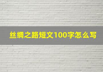 丝绸之路短文100字怎么写