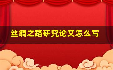 丝绸之路研究论文怎么写