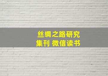 丝绸之路研究集刊 微信读书