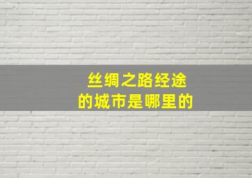 丝绸之路经途的城市是哪里的