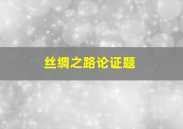 丝绸之路论证题