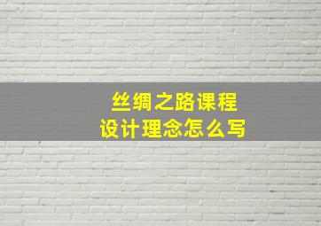 丝绸之路课程设计理念怎么写