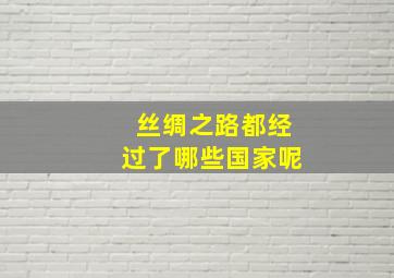 丝绸之路都经过了哪些国家呢