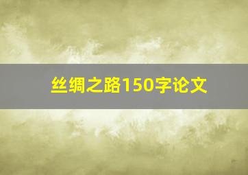 丝绸之路150字论文