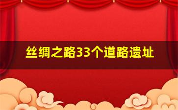 丝绸之路33个道路遗址