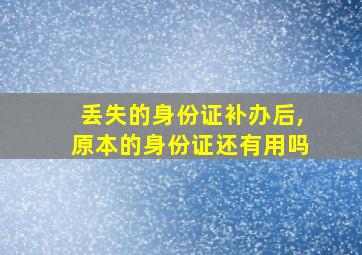 丢失的身份证补办后,原本的身份证还有用吗