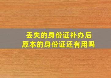 丢失的身份证补办后原本的身份证还有用吗