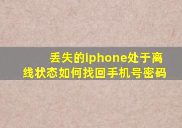 丢失的iphone处于离线状态如何找回手机号密码