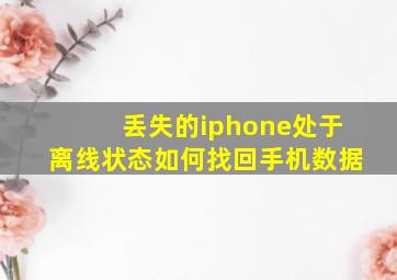 丢失的iphone处于离线状态如何找回手机数据