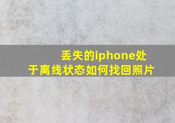 丢失的iphone处于离线状态如何找回照片