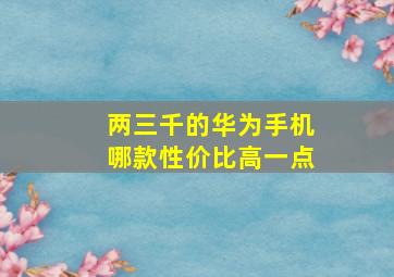 两三千的华为手机哪款性价比高一点