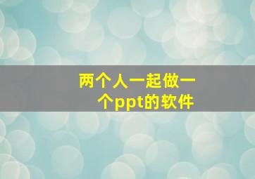 两个人一起做一个ppt的软件