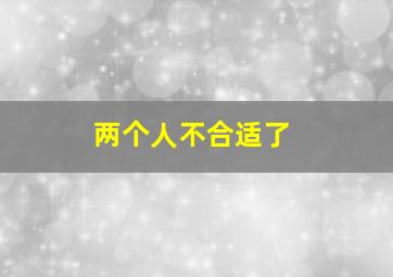 两个人不合适了