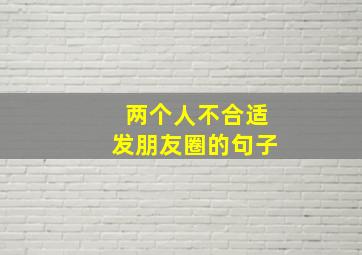 两个人不合适发朋友圈的句子