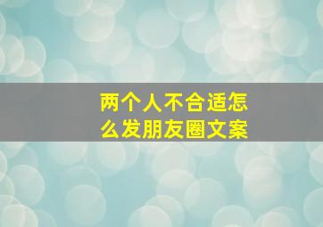 两个人不合适怎么发朋友圈文案