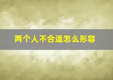 两个人不合适怎么形容