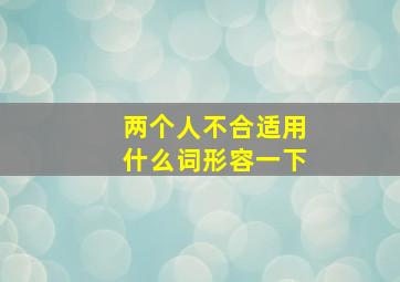 两个人不合适用什么词形容一下