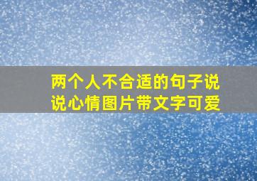 两个人不合适的句子说说心情图片带文字可爱