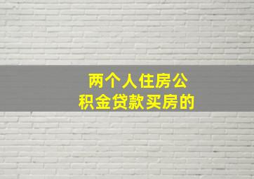 两个人住房公积金贷款买房的