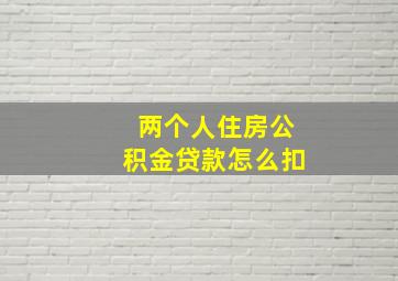 两个人住房公积金贷款怎么扣