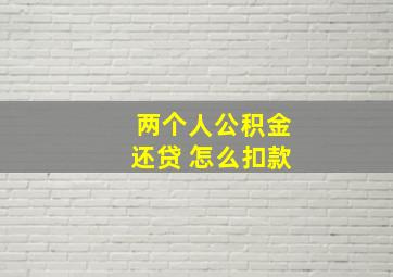 两个人公积金还贷 怎么扣款