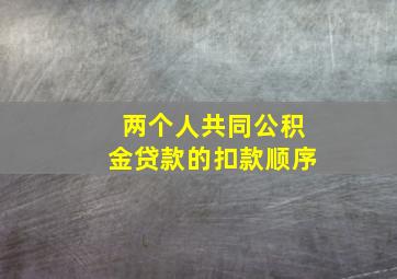 两个人共同公积金贷款的扣款顺序