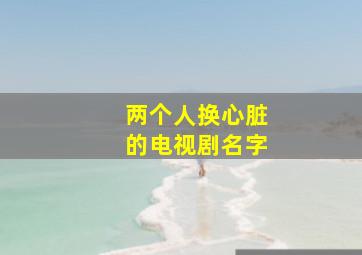 两个人换心脏的电视剧名字