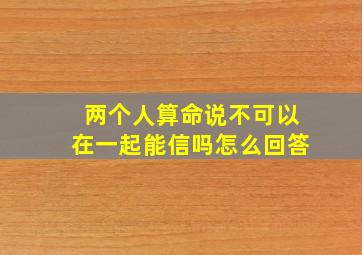 两个人算命说不可以在一起能信吗怎么回答