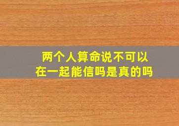 两个人算命说不可以在一起能信吗是真的吗