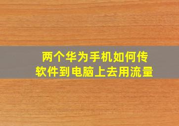 两个华为手机如何传软件到电脑上去用流量