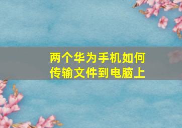 两个华为手机如何传输文件到电脑上