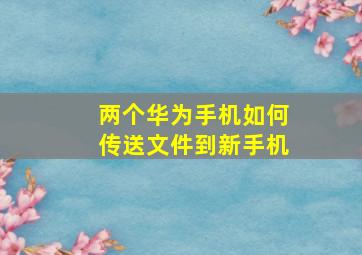 两个华为手机如何传送文件到新手机