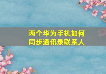 两个华为手机如何同步通讯录联系人