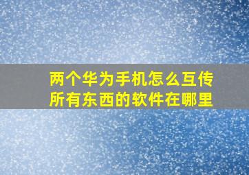 两个华为手机怎么互传所有东西的软件在哪里