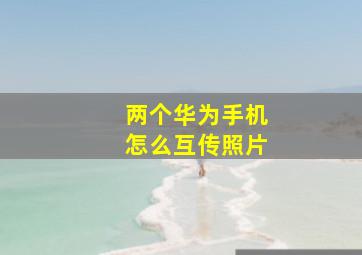 两个华为手机怎么互传照片