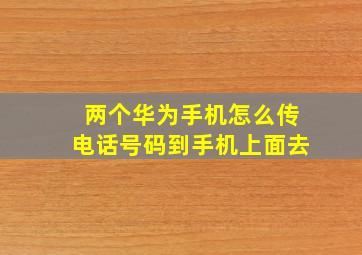 两个华为手机怎么传电话号码到手机上面去