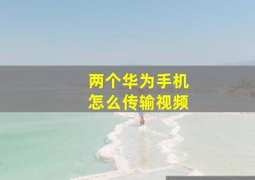 两个华为手机怎么传输视频