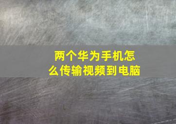 两个华为手机怎么传输视频到电脑