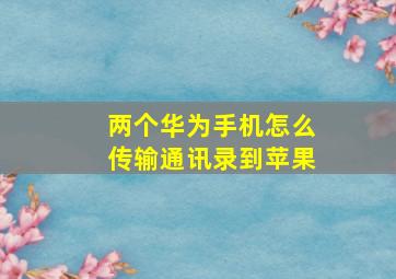 两个华为手机怎么传输通讯录到苹果