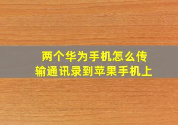 两个华为手机怎么传输通讯录到苹果手机上