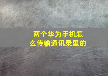 两个华为手机怎么传输通讯录里的