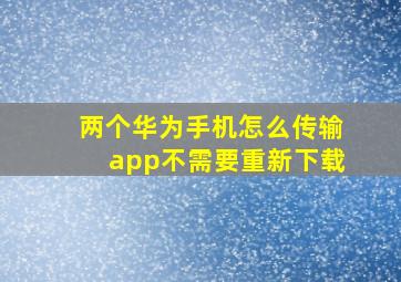 两个华为手机怎么传输app不需要重新下载