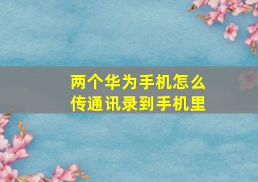 两个华为手机怎么传通讯录到手机里