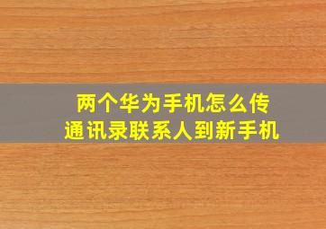 两个华为手机怎么传通讯录联系人到新手机