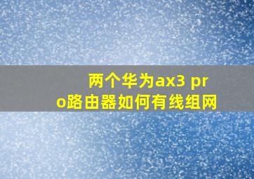 两个华为ax3 pro路由器如何有线组网